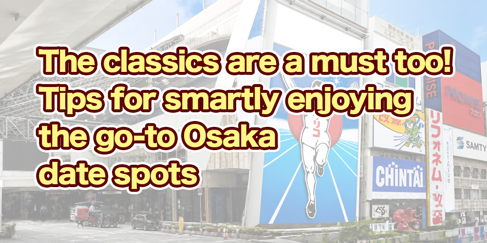 The classics are a must too! Tips for smartly enjoying the go-to Osaka date spots