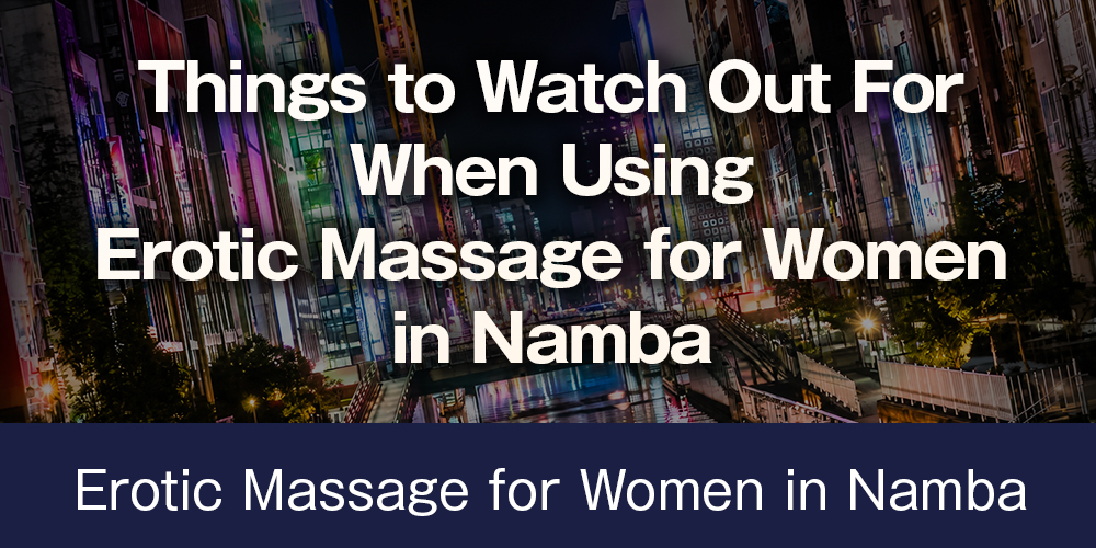 [Chapter 3] Things to Watch Out For When Using Erotic Massage for Women in Namba
