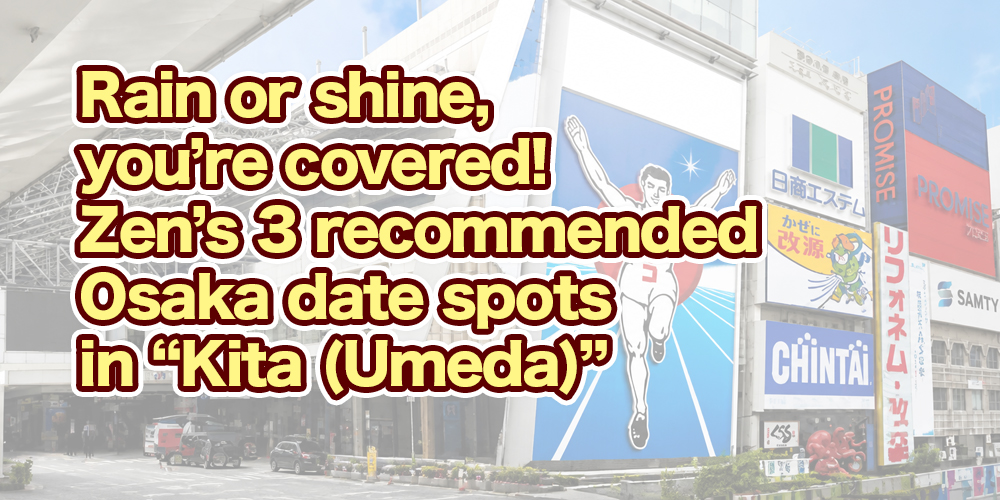Rain or shine, you’re covered! Zen’s 3 recommended Osaka date spots in “Kita (Umeda)”