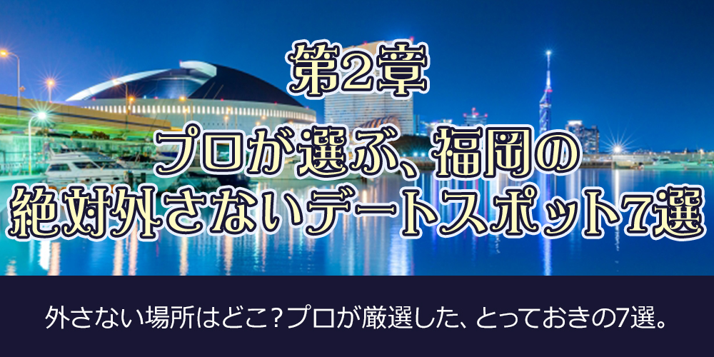 第2章：【目的別】プロが選ぶ、福岡の絶対外さないデートスポット7選