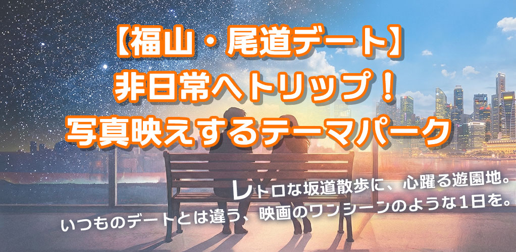 【福山・尾道デート】非日常へトリップ！写真映えするテーマパーク