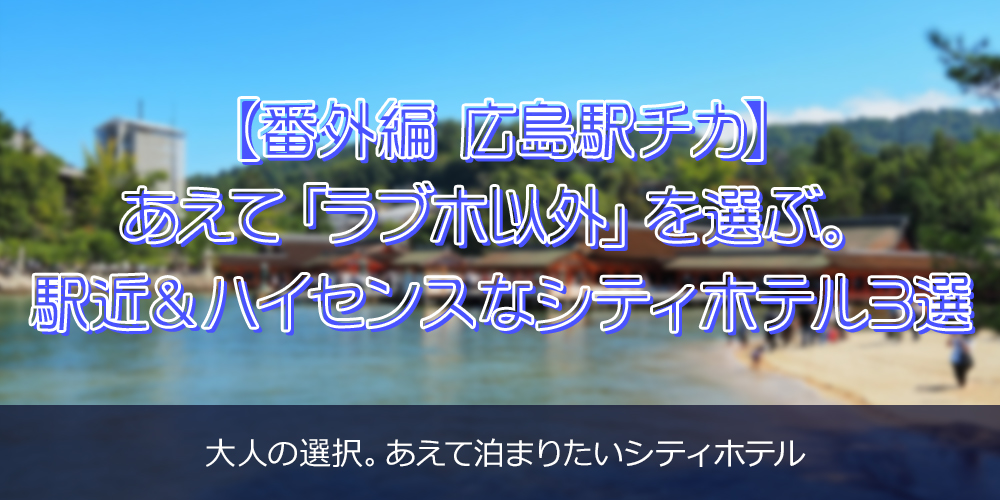【番外編 広島駅チカ】あえて「ラブホ以外」を選ぶ。<br />
駅近＆ハイセンスなシティホテル3選