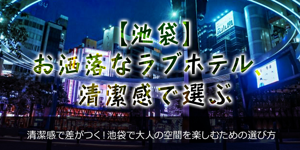 池袋】お洒落なラブホテル、清潔感で選ぶ