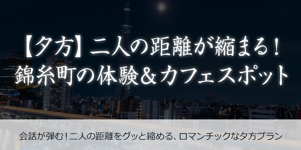 夕方】二人の距離が縮まる！錦糸町の体験＆カフェスポット