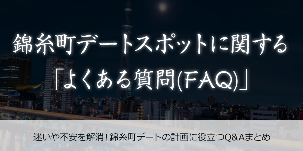 錦糸町デートスポットに関する「よくある質問(FAQ)」
