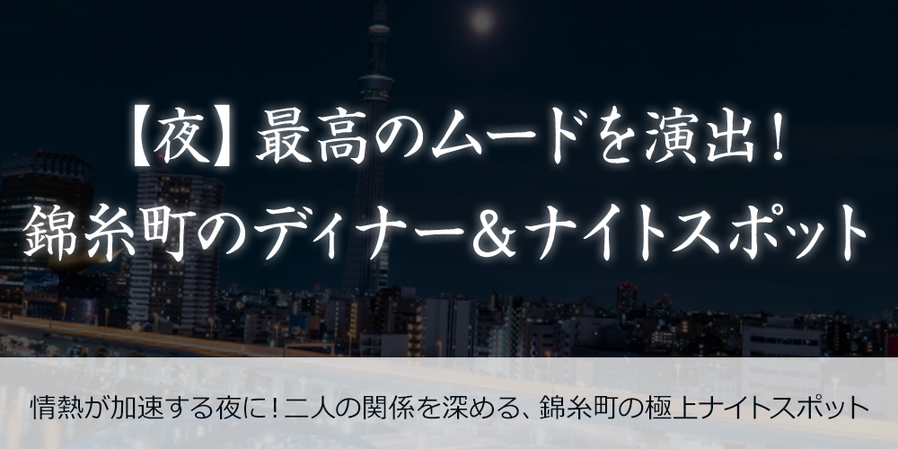【夜】最高のムードを演出！錦糸町のディナー＆ナイトスポット