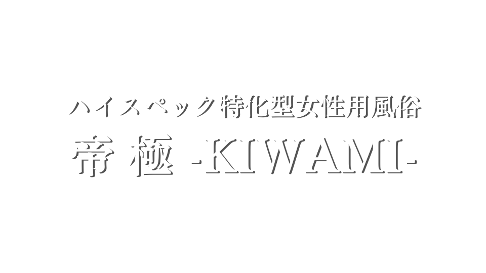 ハイスペック特化型女性用風俗 帝 極 -KIWAMI-