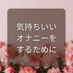 気持ちいいオナニーをするために。