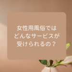 女性用風俗ではどんなサービスが受けられる？