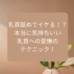 乳首舐めでイケる！？本当に気持ちいい乳首への愛撫のテクニック！