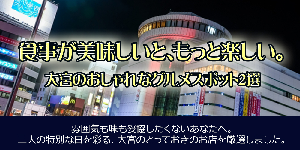 食事が美味しいと、もっと楽しい。大宮のおしゃれなグルメスポット2選