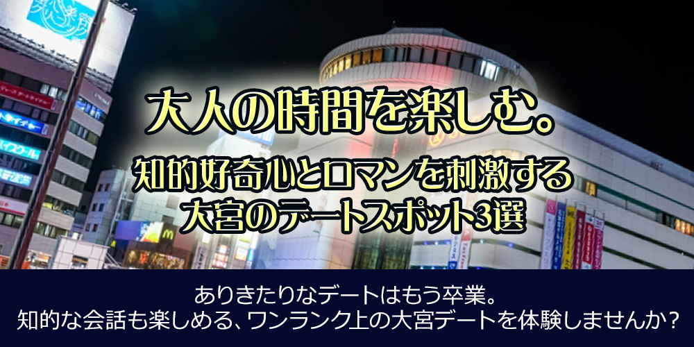 大人の時間を楽しむ。知的好奇心とロマンを刺激する大宮のスポット3選