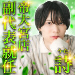 詩【Uta】　帝大宮店副代表就任のお報せ🎉