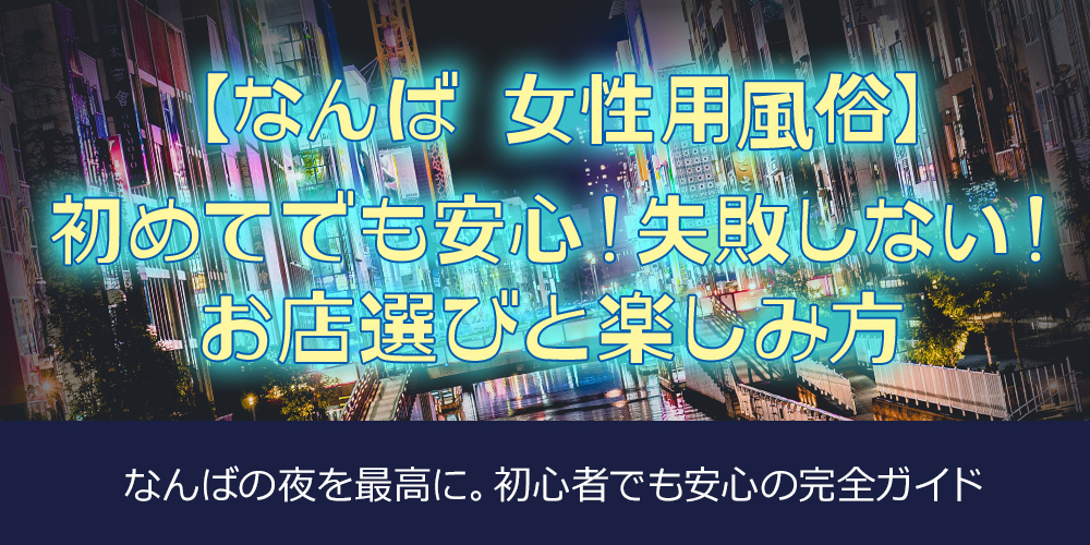 【なんば 女性用風俗】初めてでも安心！失敗しない！お店選びと楽しみ方