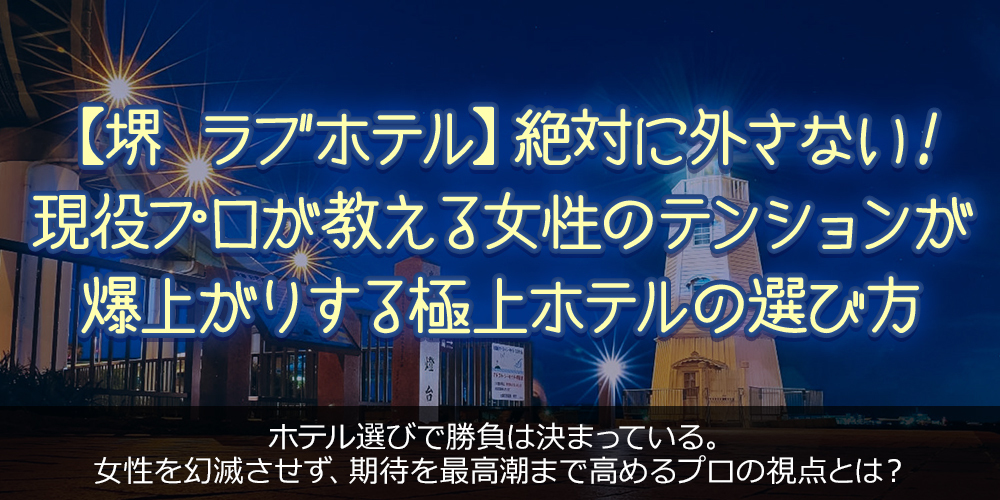 堺 ラブホテル】絶対に外さない！現役プロが教える女性のテンションが爆上がりする極上ホテルの選び方