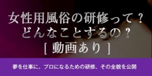 女性用風俗の研修って？どんなことするの？[動画あり]