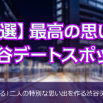 【厳選】最高の思い出。渋谷デートスポット