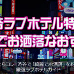 渋谷ラブホテル特集！綺麗でお洒落なおすすめ
