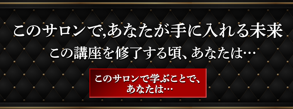 このサロンで学ぶことで、あなたは・・・