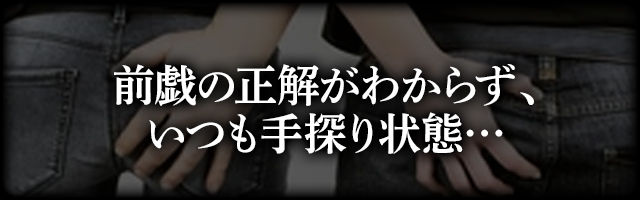 前戯の正解がわからず、いつも手探り状態・・・