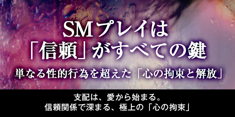 SMプレイは「信頼」がすべての鍵：単なる性的行為を超えた「心の拘束と解放」