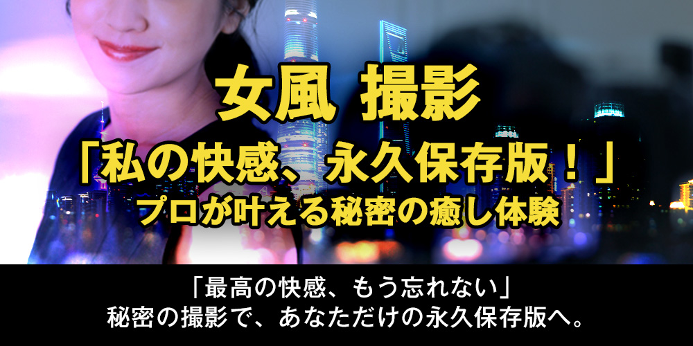 【女風 撮影】「私の快感、永久保存版！」プロが叶える、秘密の癒し体験