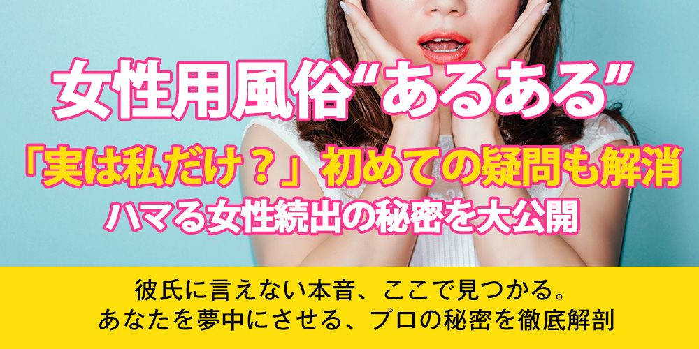 【女性用風俗 あるある】「実は私だけ？」初めての疑問も解消！ハマる女性続出の秘密を大公開