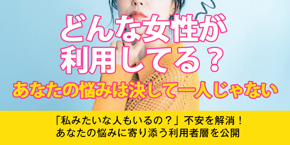 どんな女性が利用してる？あなたの悩みは決して一人じゃない