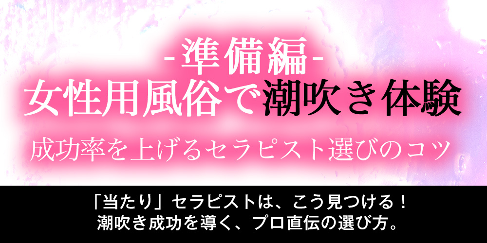 【準備編】女性用風俗で潮吹き体験！成功率を上げるセラピスト選びのコツ