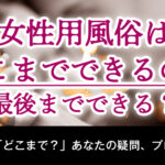 女性用風俗はどこまでできるの？最後までできる？