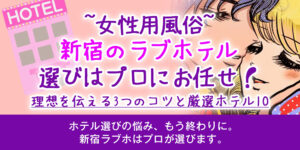 【女性用風俗】新宿のラブホテル選びはプロにお任せ！理想を伝える3つのコツと厳選ホテル10