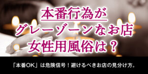 本番行為がグレーゾーンなお店、女性用風俗は？
