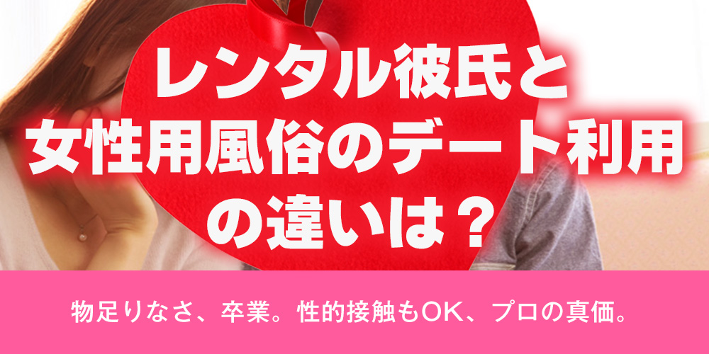 レンタル彼氏と女性用風俗のデート利用の違いは？