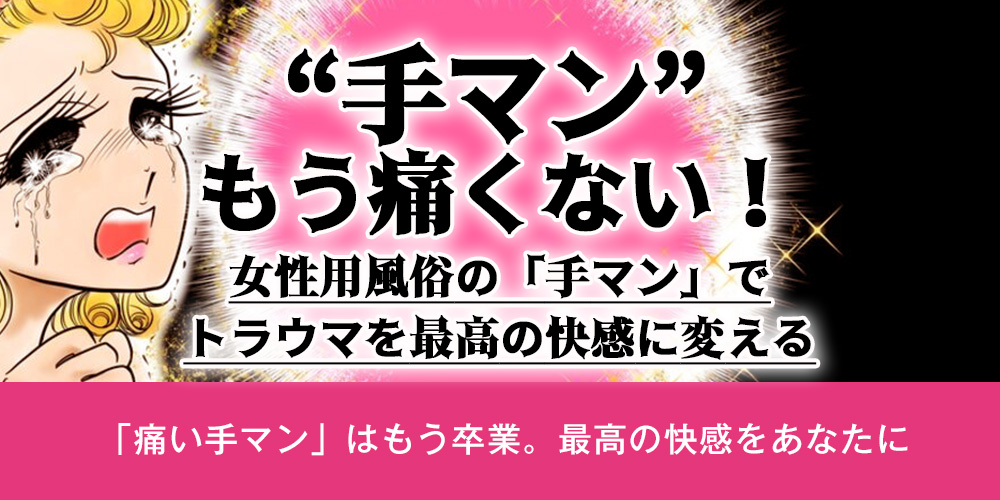 【手マン】もう痛くない！女性用風俗の「手マン」でトラウマを最高の快感に変える