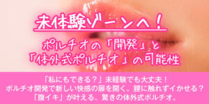 体験ゾーンへ！ポルチオの「開発」と「体外式ポルチオ」の可能性