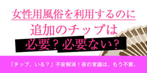 女性用風俗を利用するのに追加のチップは必要？、必要ない？