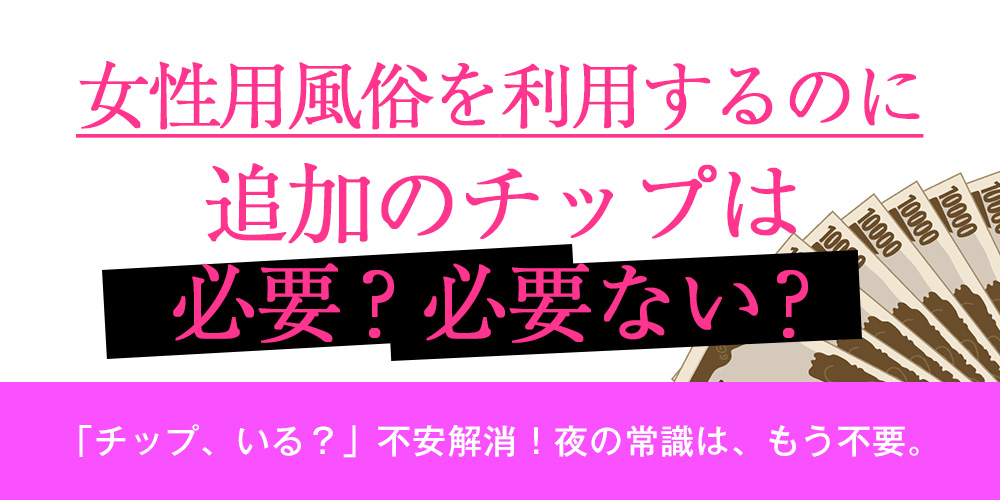 女性用風俗を利用するのに追加のチップは必要？、必要ない？