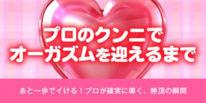 プロのクンニでオーガズムを迎えるまで キャッチ : あと一歩でイける！プロが確実に導く、絶頂の瞬間。