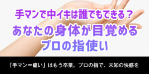 手マンで中イキは誰でもできる？あなたの身体が目覚める、プロの指使い