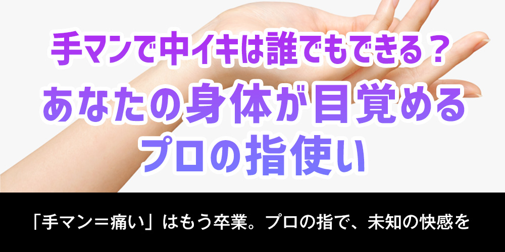 手マンで中イキは誰でもできる？あなたの身体が目覚める、プロの指使い