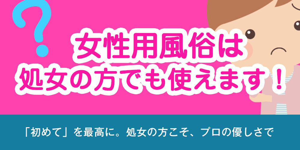 女性用風俗は処女の方でも使えます！