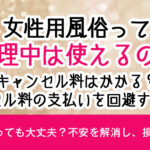女性用風俗って生理中は使えるの？キャンセル料はかかる？キャンセル料の支払いを回避するには？
