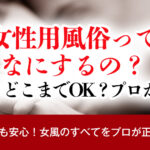 【女性用風俗ってなにするの?】どこまでOK?プロが全回答