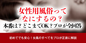 【女性用風俗ってなにするの？】本番は？どこまでOK？プロが全回答