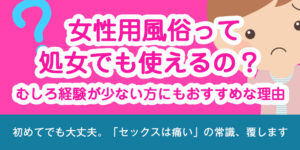 女性用風俗って処女でも使えるの？むしろ経験が少ない方にもおすすめな理由