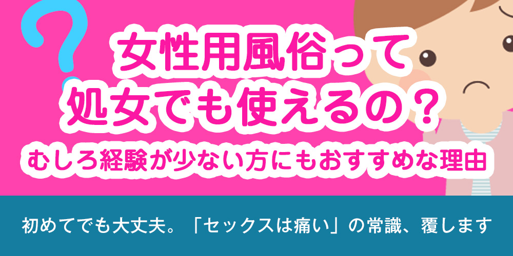 女性用風俗って処女でも使えるの？むしろ経験が少ない方にもおすすめな理由