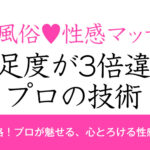 【女性風俗 性感マッサージ】満足度が3倍違うプロの技術