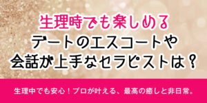 生理時でも楽しめる、デートのエスコートや会話が上手なセラピストは？