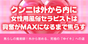 クンニは外から内に、女性用風俗セラピストは興奮がマックスになるまで焦らす