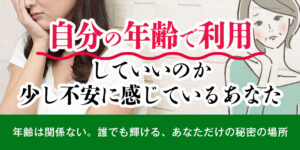 自分の年齢で利用していいのか、少し不安に感じているあなた。